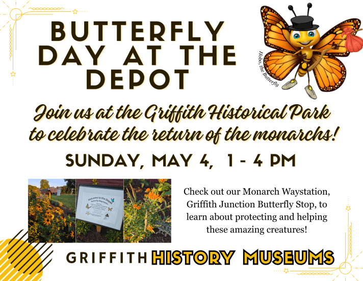 Butterfly Day at the Depot! Join us at the Griffith Historical Park to celebrate the return of the Monarchs! Sunday May 4, 1-4pm